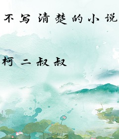 不写清楚的小说都是坑爹的！