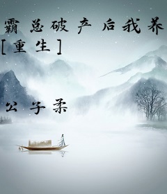 霸总破产后我养他 [重生]