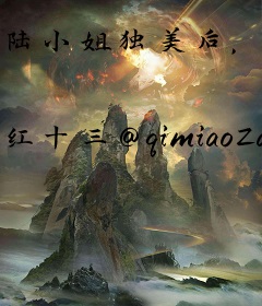 陆小姐独美后，六个哥哥跪求原谅