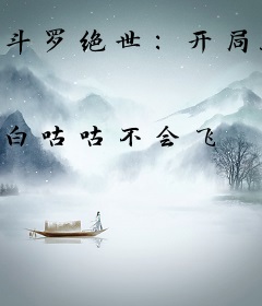 斗罗绝世：开局具现黑渊白花